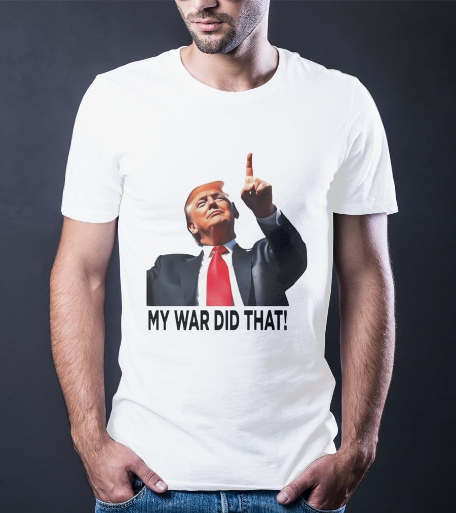 My War Did That Trump Donald Meme T-Shirt