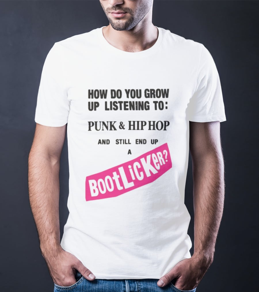 How Do You Grow Up Listening To Punk And Hip Hop And Still End Up A Bootlicker T-Shirt