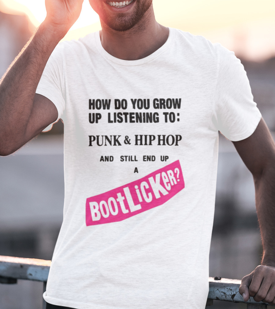 How Do You Grow Up Listening To Punk And Hip Hop And Still End Up A Bootlicker T-Shirt