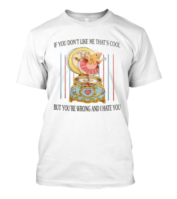 Rat Ballerina If You Don't Like Me That's Cool But You're Wrong And I Hate You T-Shirt