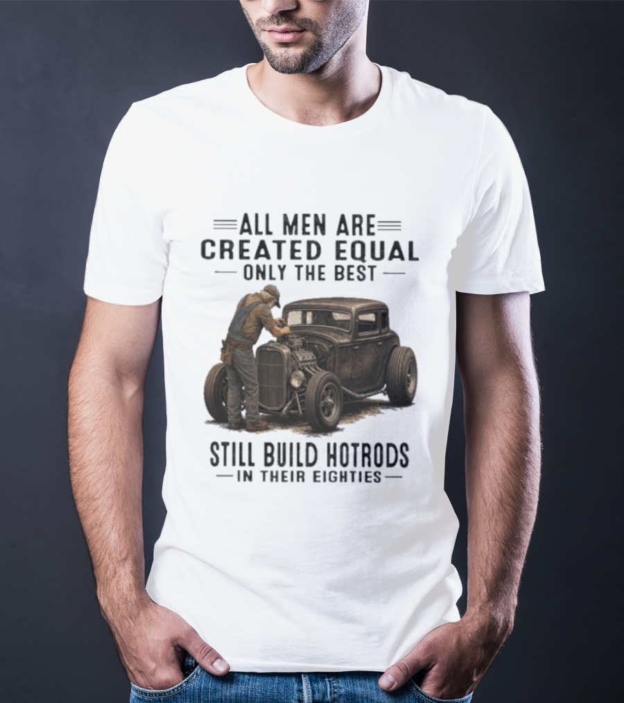 All Men Are Created Equal Only The Best Still Build Hotrods In Their Eighties Vintage Car T-Shirt