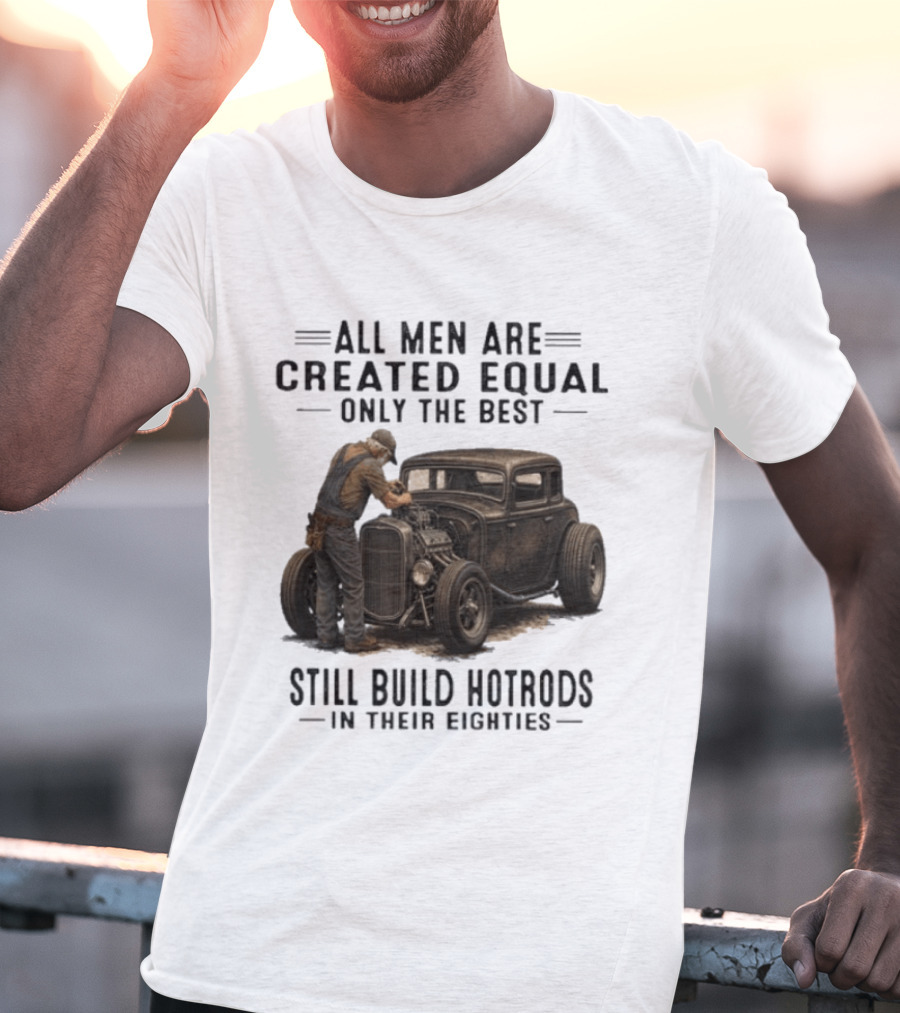 All Men Are Created Equal Only The Best Still Build Hotrods In Their Eighties Vintage Car T-Shirt