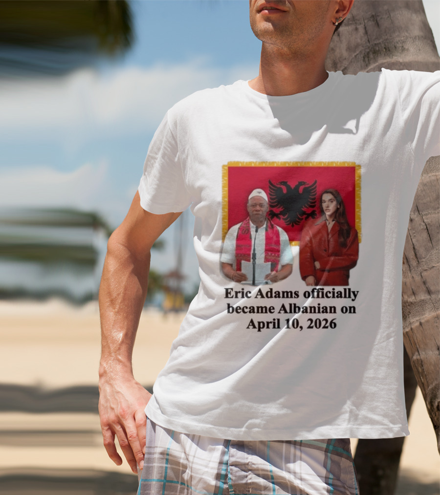 Eric Adams Becomes Albanian April 10 2026 With Flag And Figures T-Shirt