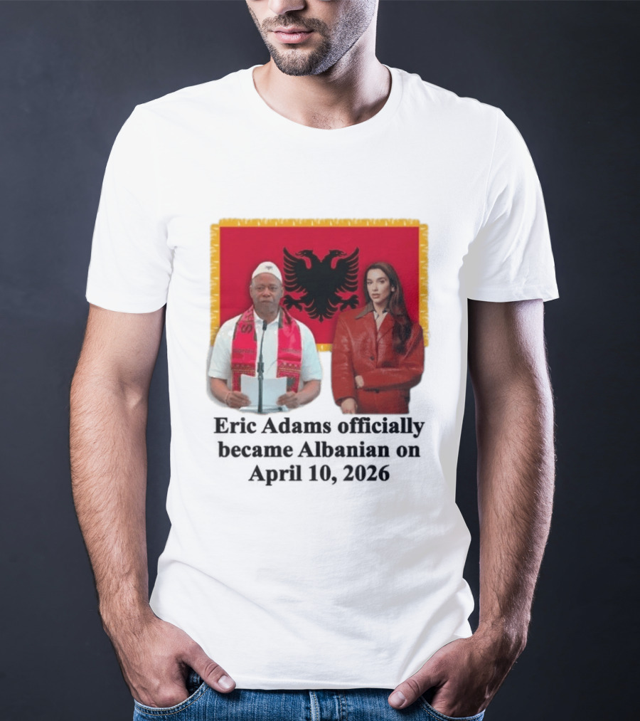 Eric Adams Becomes Albanian April 10 2026 With Flag And Figures T-Shirt