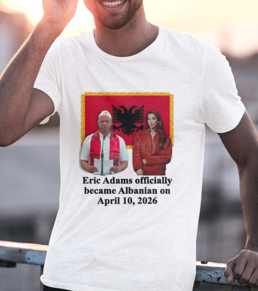 Eric Adams Becomes Albanian April 10 2026 With Flag And Figures T-Shirt