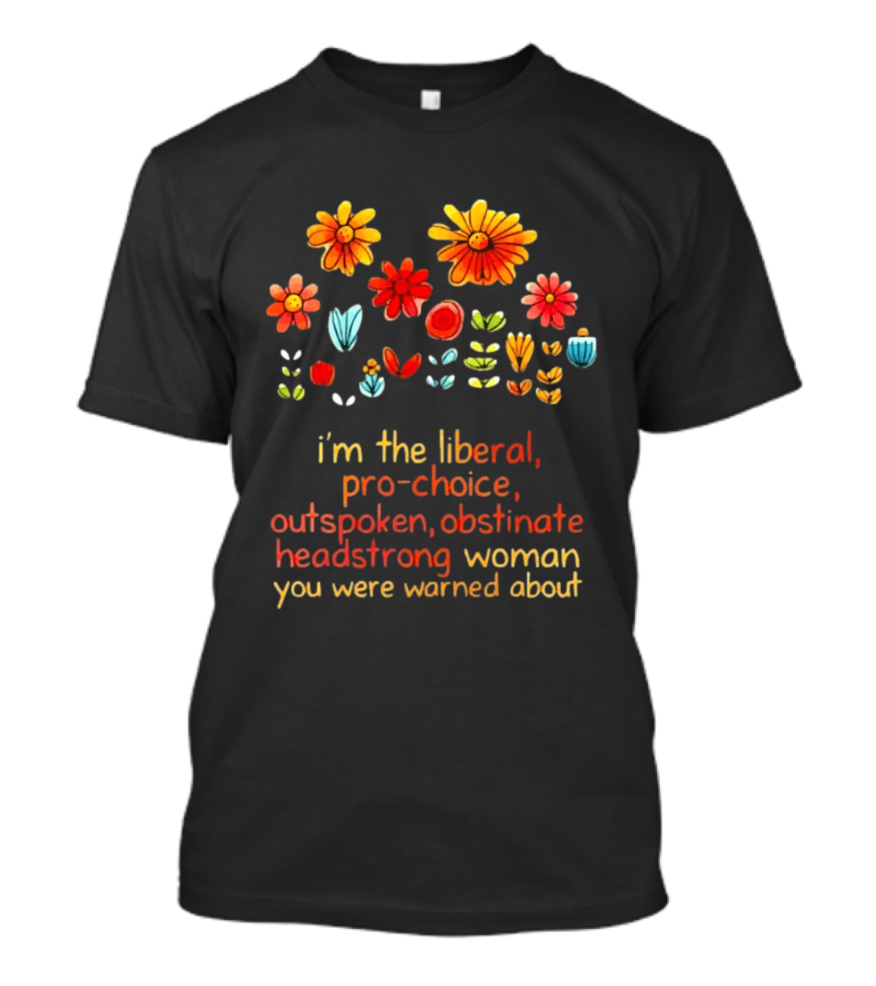I'm The Liberal Pro Choice Outspoken Obstinate Headstrong Woman You Were Warned About Floral T-Shirt