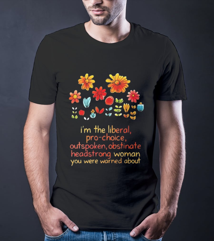 I'm The Liberal Pro Choice Outspoken Obstinate Headstrong Woman You Were Warned About Floral T-Shirt