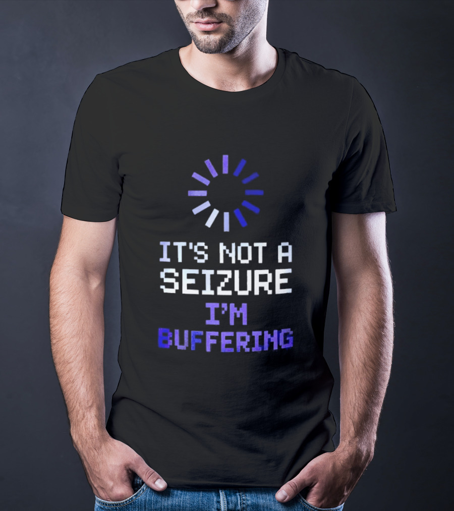 It's Not A Seizure I'm Buffering Text With Loading T-Shirt