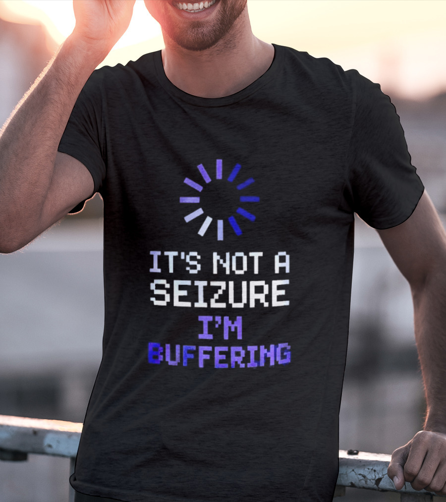 It's Not A Seizure I'm Buffering Text With Loading T-Shirt