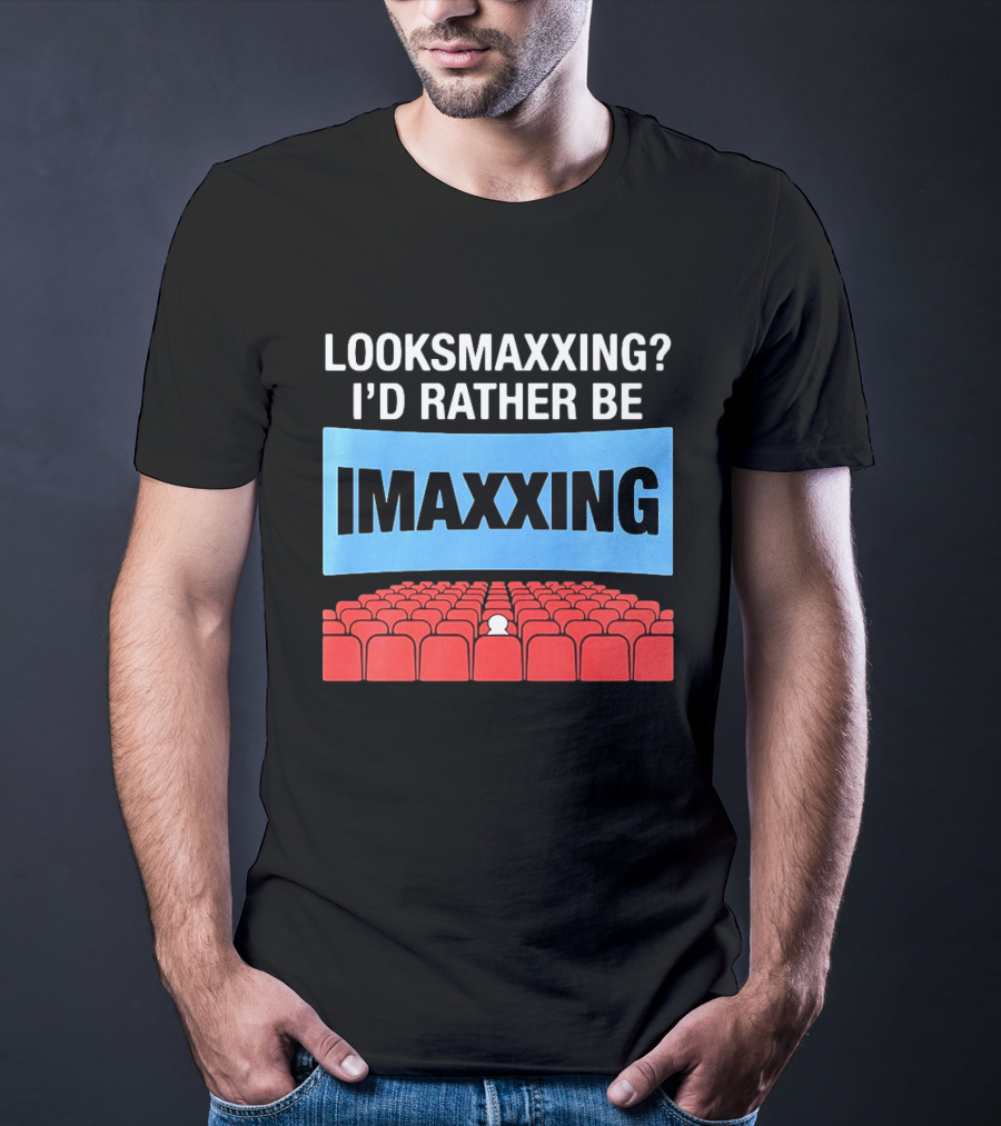 LOOKSMAXXING? I'D RATHER BE IMAXXING Cinema Theater Experience T-Shirt