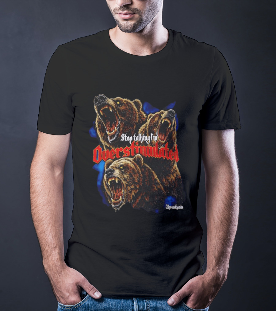 Stop Talking I'm Overstimulated Roaring Bears Threadheads T-Shirt