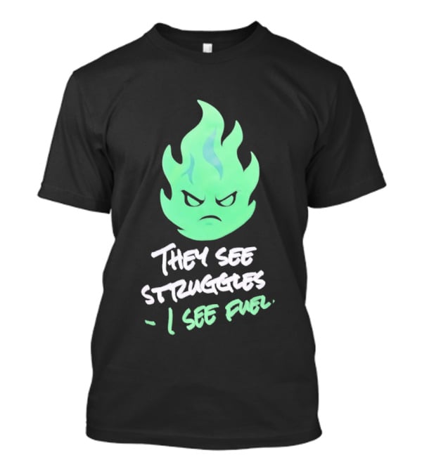 They See Struggles I See Fuel Angry Green Flame T-Shirt