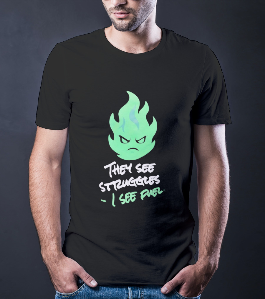 They See Struggles I See Fuel Angry Green Flame T-Shirt