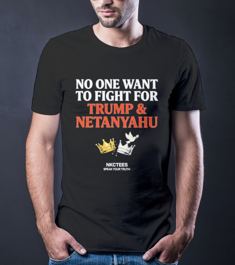 No One Want To Fight For Trump And Netanyahu Crown Dove NKC Tees Speak Your Truth T-Shirt