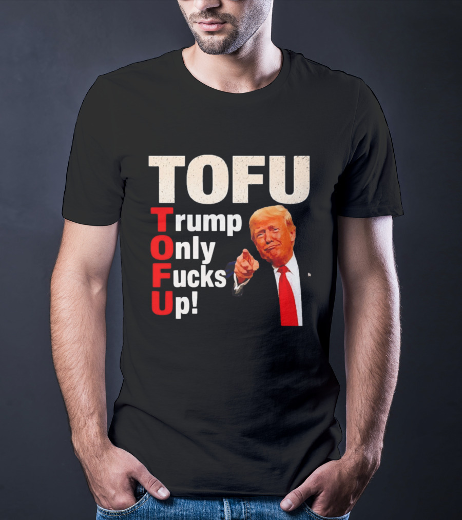 TOFU Trump Only Fucks Up Political Satire Humor T-Shirt
