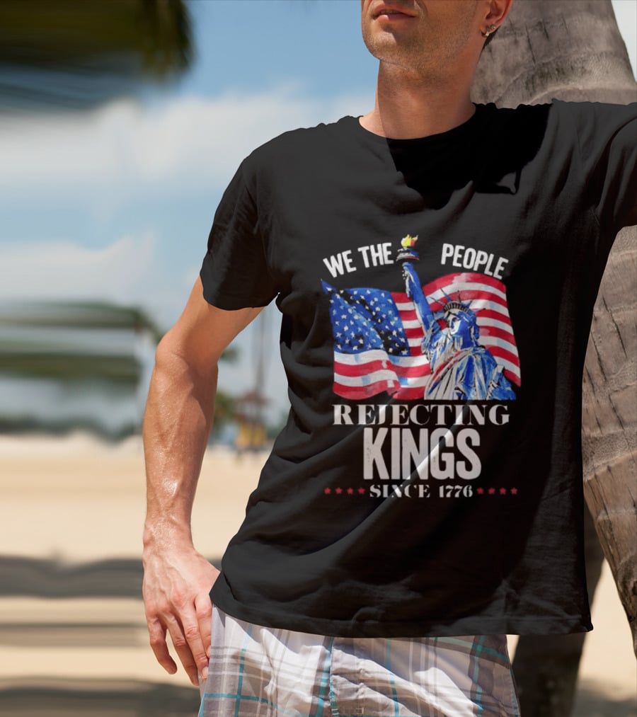 We The People Rejecting Kings Since 1776 Statue Liberty Flag T-Shirt