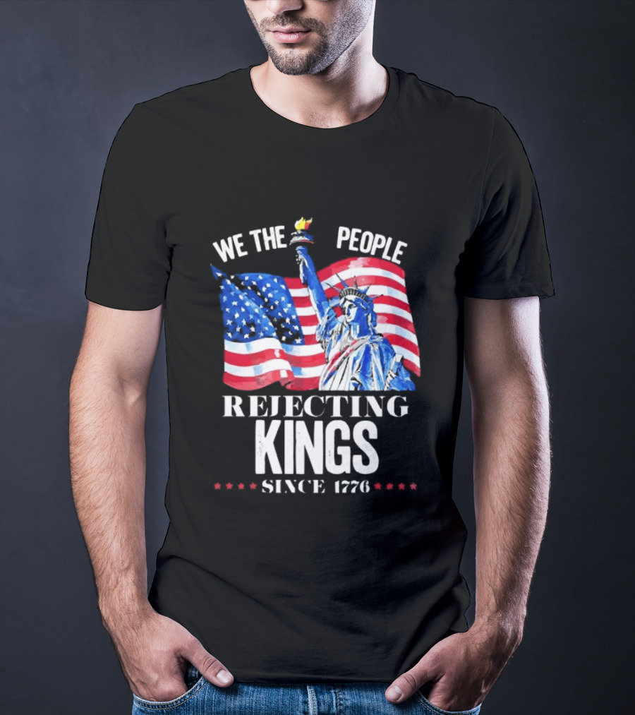 We The People Rejecting Kings Since 1776 Statue Liberty Flag T-Shirt