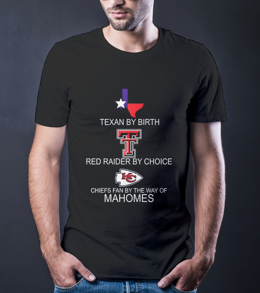 Texan By Birth Red Raider By Choice Chiefs Fan By The Way Of Mahomes T-Shirt