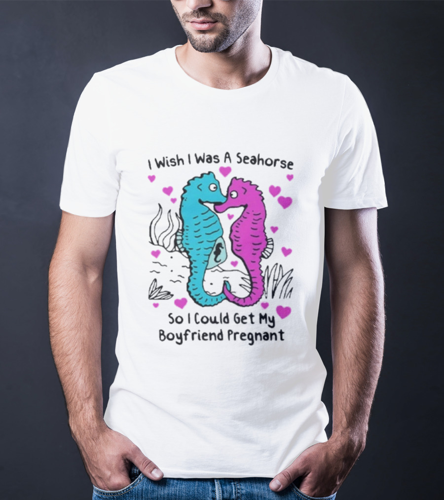 I Wish I Was A Seahorse So I Could Get My Boyfriend Pregnant Cute Seahorse Couple Heart T-Shirt