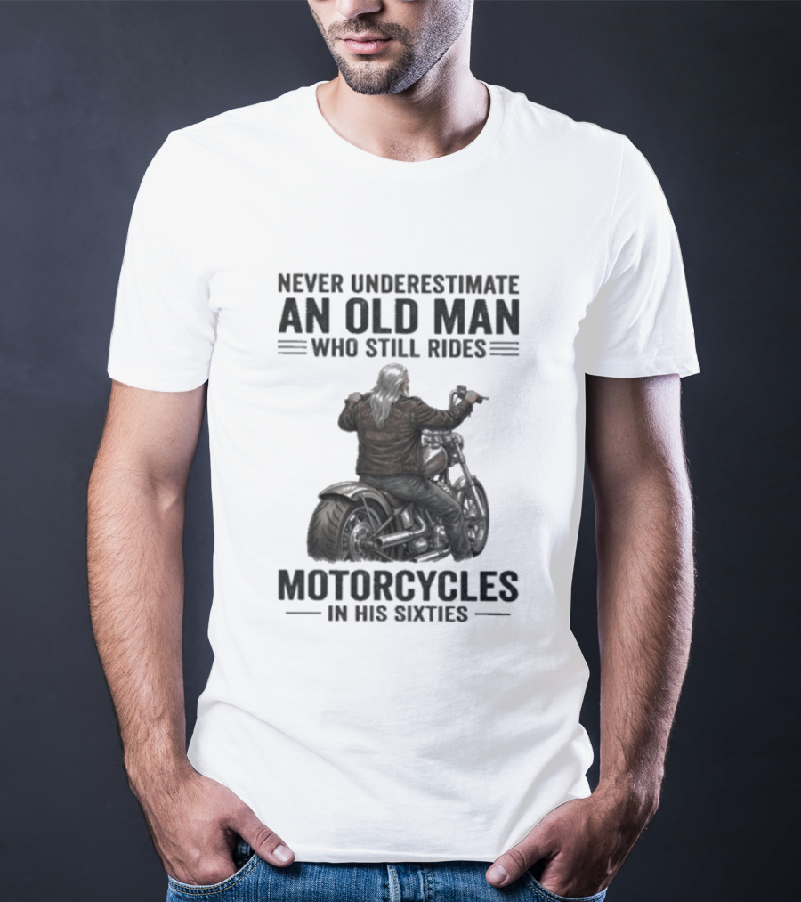 Never Underestimate An Old Man Who Still Rides Motorcycles In His Sixties T-Shirt