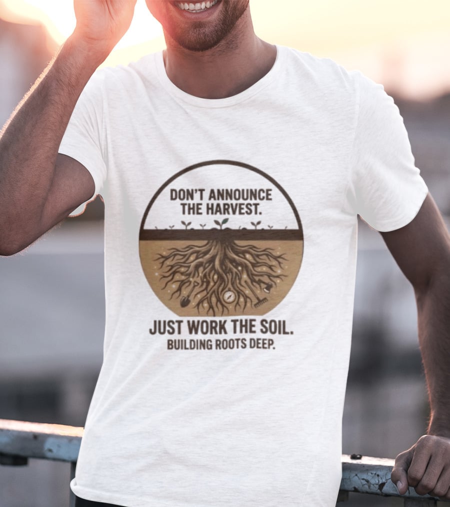 Don't Announce The Harvest Just Work The Soil Building Roots Deep T-Shirt