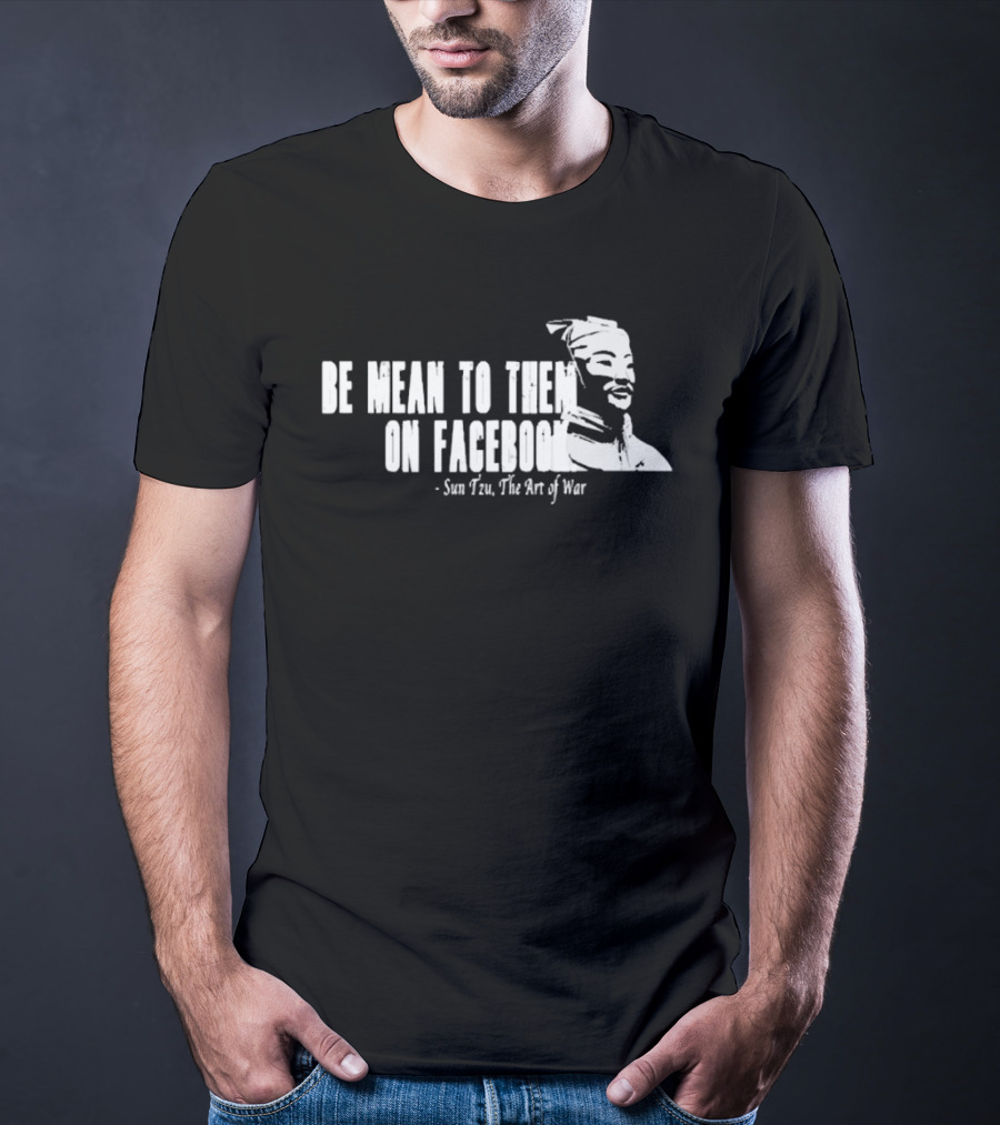 Be Mean To Them On Facebook Sun Tzu The Art Of War T-Shirt
