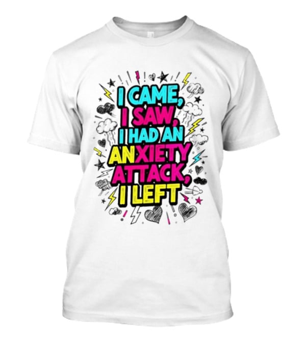 I Came I Saw I Had An Anxiety Attack I Left Bold Text With Colorful T-Shirt