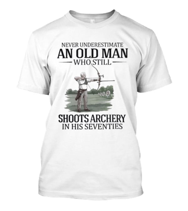 Never Underestimate An Old Man Who Still Shoots Archery In His Seventies T-Shirt