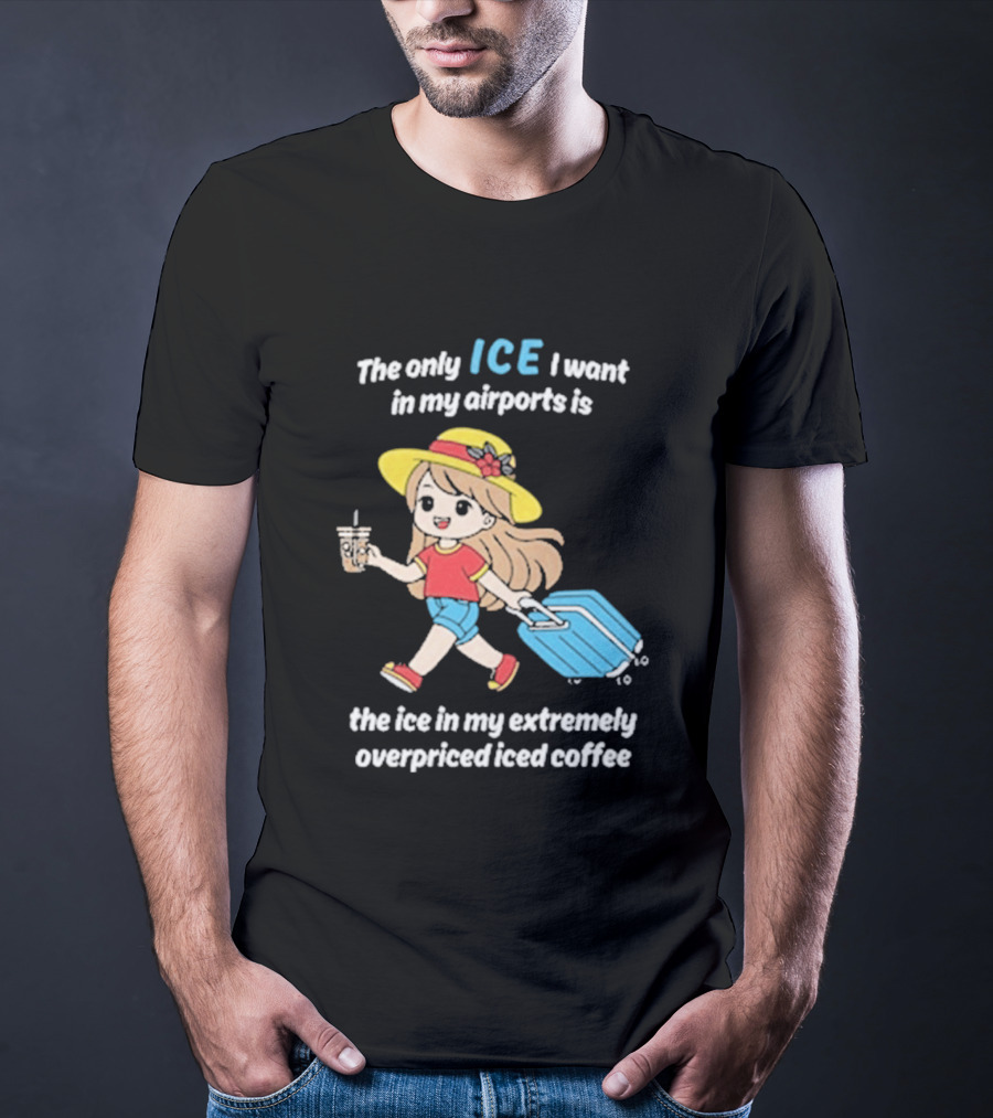 The Only Ice I Want In My Airports Is The Ice In My Extremely Overpriced Iced Coffee Cute Girl Traveler With Suitcase T-Shirt