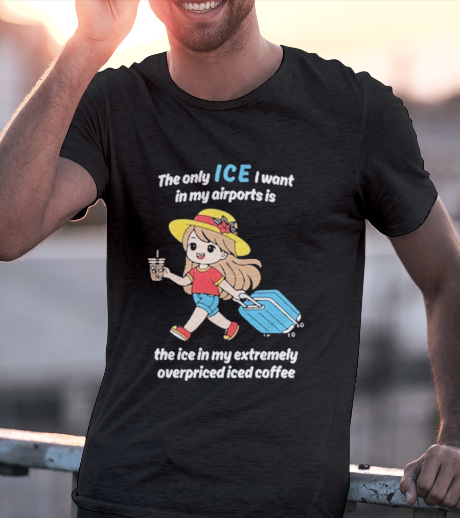 The Only Ice I Want In My Airports Is The Ice In My Extremely Overpriced Iced Coffee Cute Girl Traveler With Suitcase T-Shirt