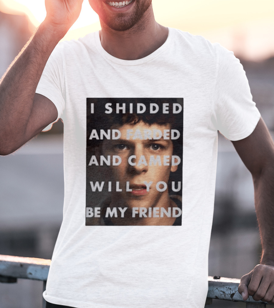 I Shidded And Farded And Camed Will You Be My Friend T-Shirt
