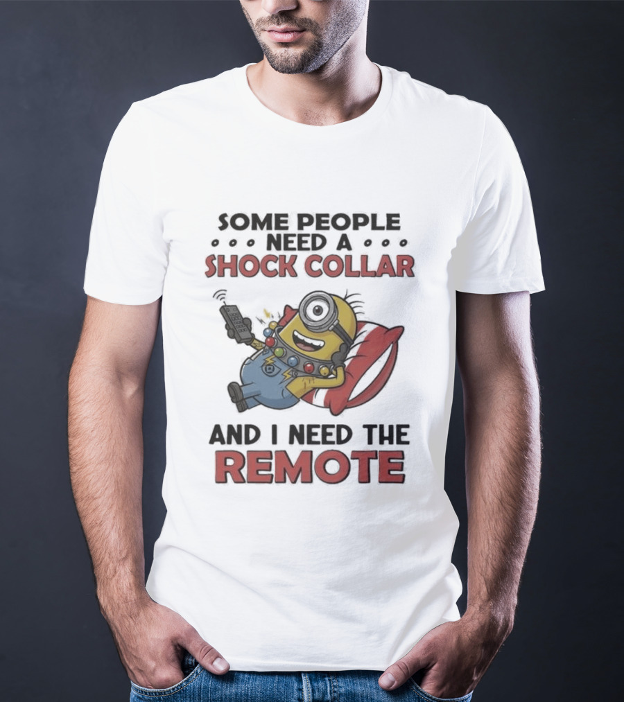 Minions Some People Need A Shock Collar And I Need The Remote T-Shirt