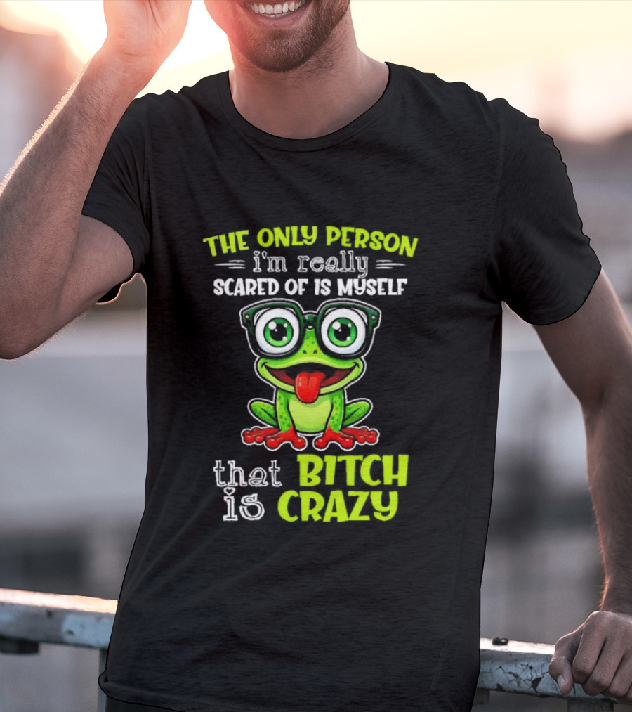 The Only Person I'm Really Scared Of Is Myself That Bitch Is Crazy Frog T-Shirt