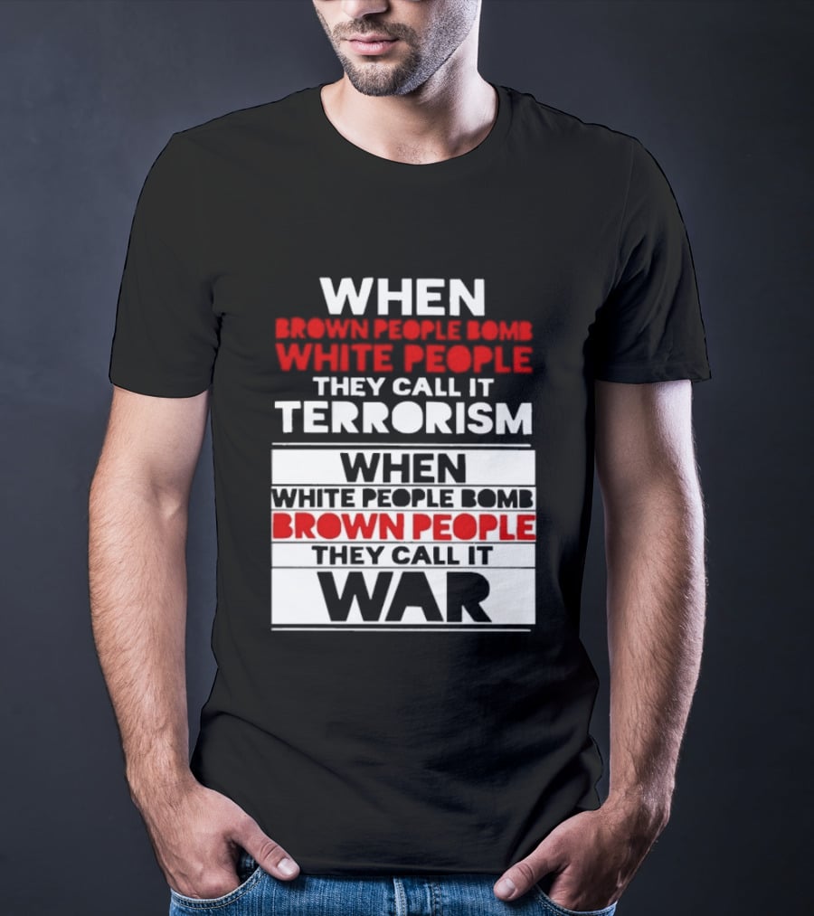 When Brown People Bomb White People They Call It Terrorism When White People Bomb Brown People They Call It War T-Shirt