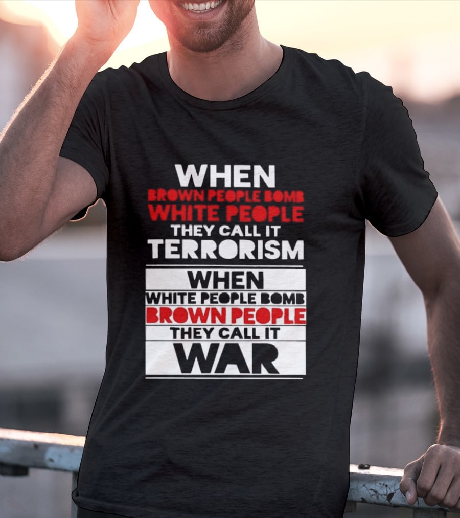 When Brown People Bomb White People They Call It Terrorism When White People Bomb Brown People They Call It War T-Shirt