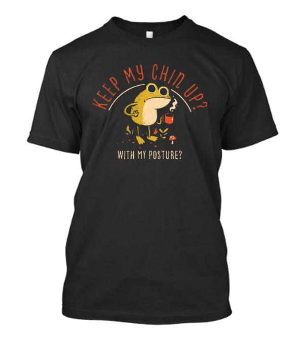 Keep My Chin Up With My Posture Frog Coffee Humor T-Shirt