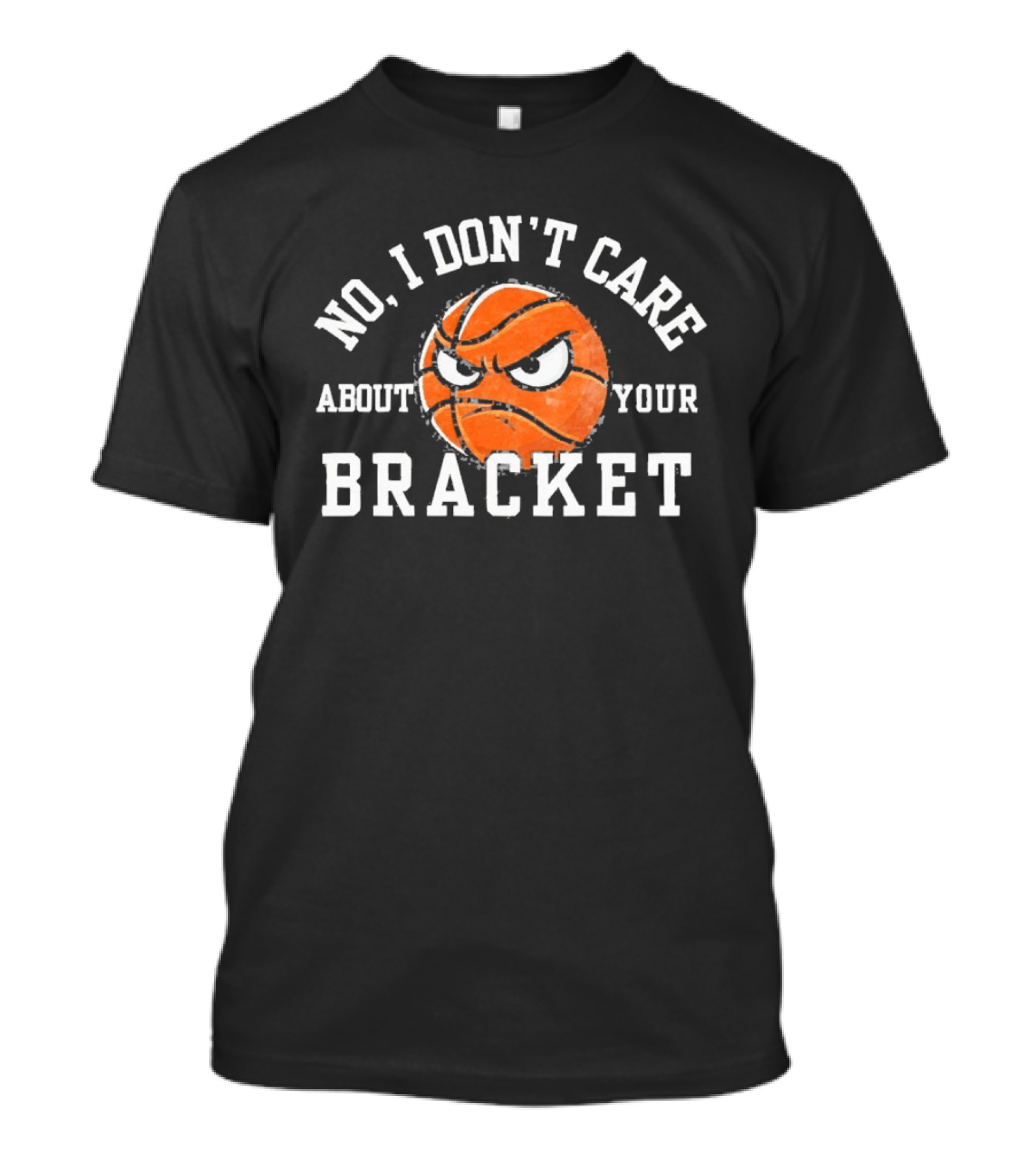 No I Don't Care About Your Bracket Basketball Ships Free T-Shirt