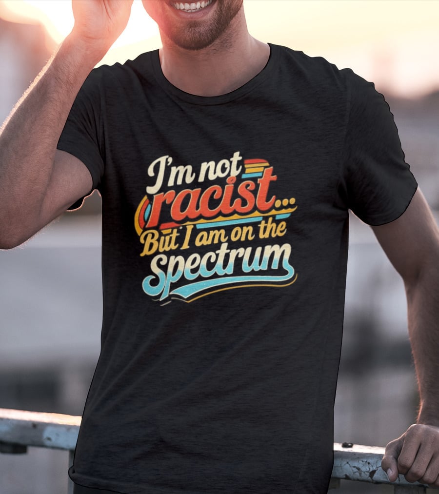 I'm Not Racist But I Am On The Spectrum T-Shirt