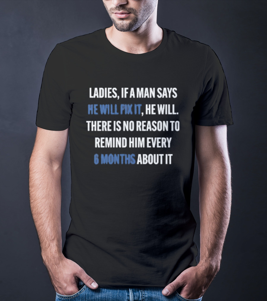 Ladies If A Man Says He Will Fix It No Reason To Remind Every 6 Months T-Shirt