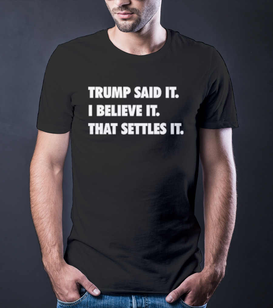 Trump Said It I Believe It That Settles It T-Shirt