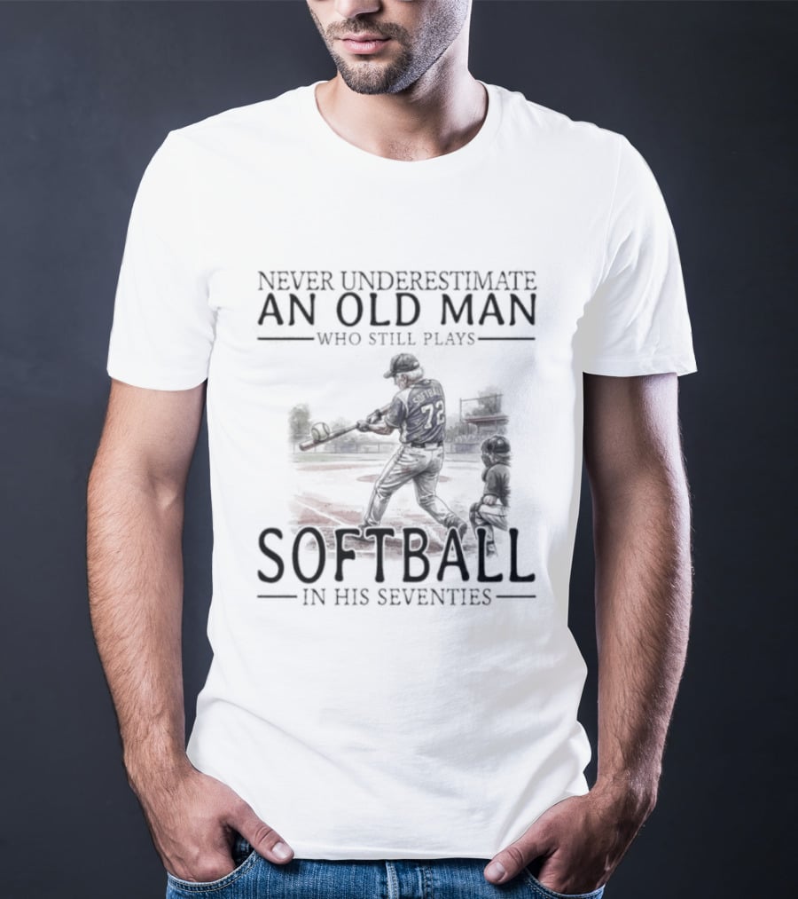 Never Underestimate An Old Man Who Still Plays Softball In His Seventies T-Shirt