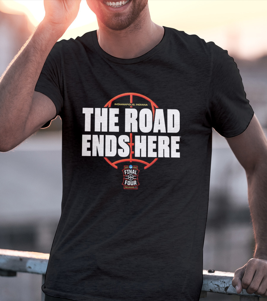 The Road Ends Here 2026 NCAA Men's Final Four Indianapolis Basketball T-Shirt