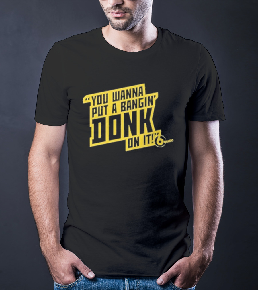You Wanna Put A Bangin' Donk On It Music T-Shirt