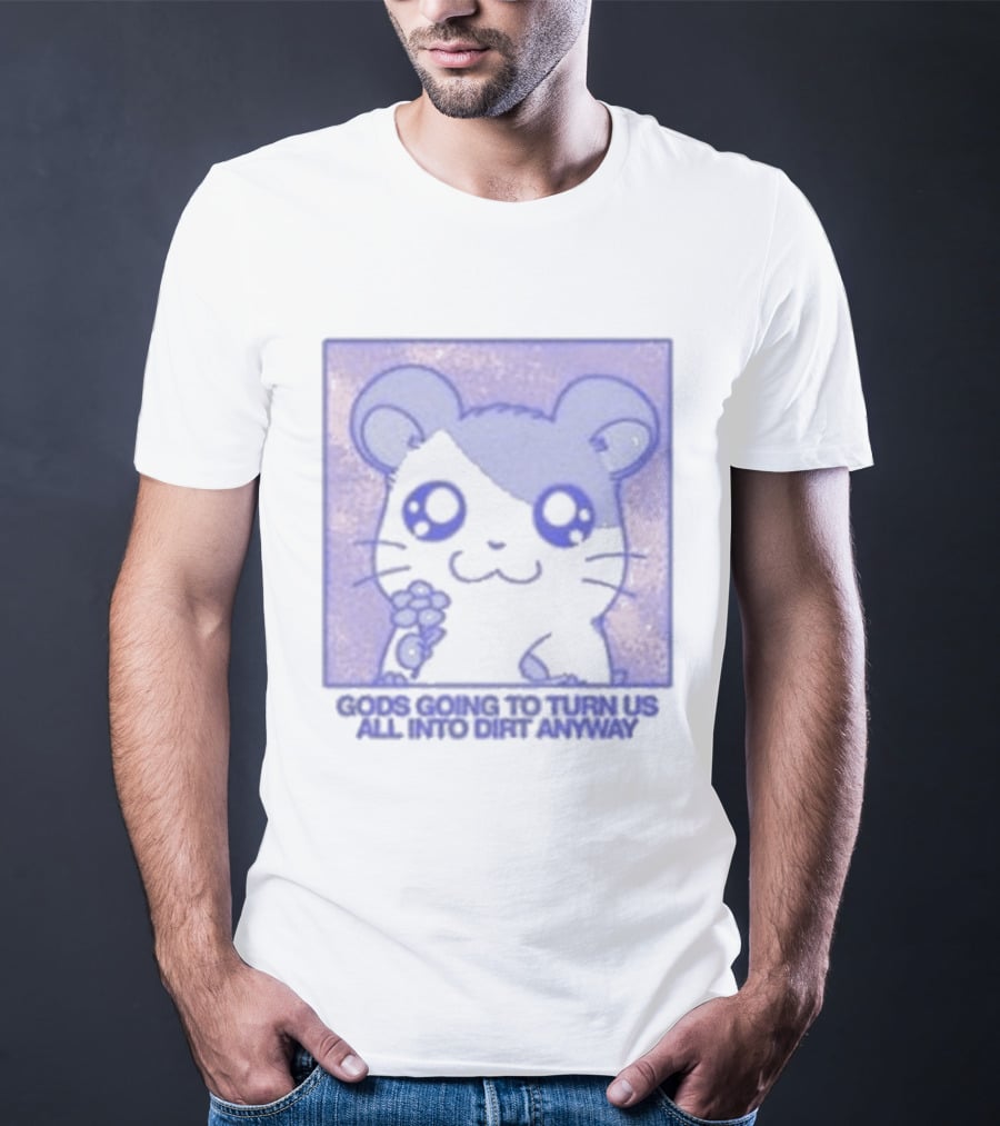 Gods Going To Turn Us All Into Dirt Anyway Cute Flower Holding T-Shirt