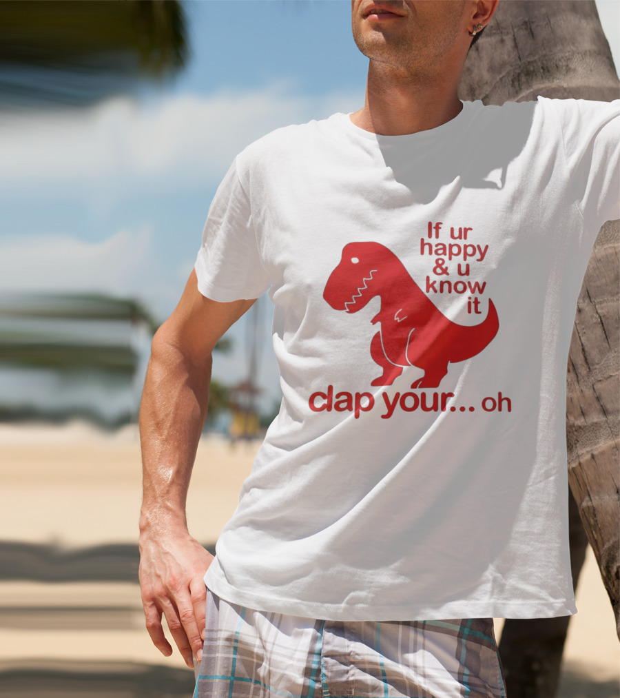 If Ur Happy & U Know It Clap Your Oh Dinosaur Humor T-Shirt