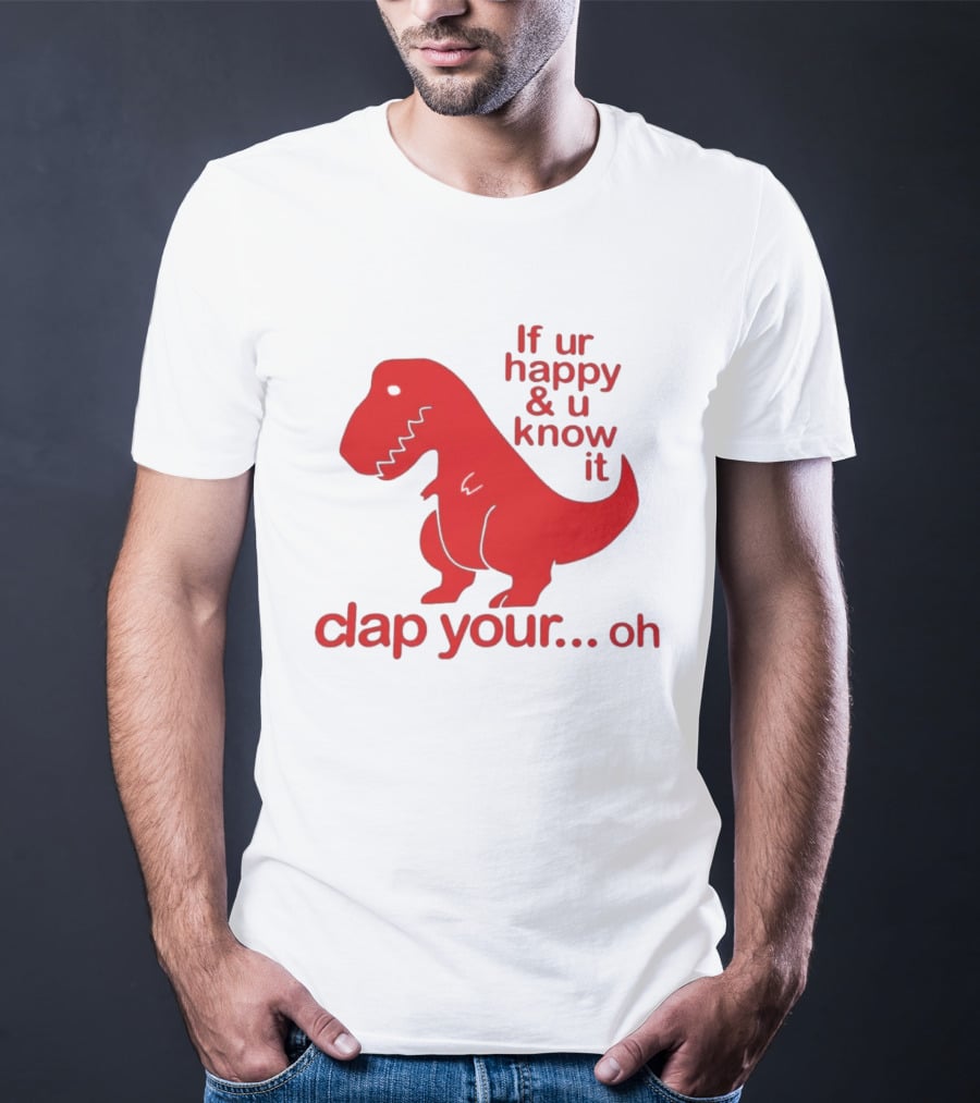 If Ur Happy & U Know It Clap Your Oh Dinosaur Humor T-Shirt