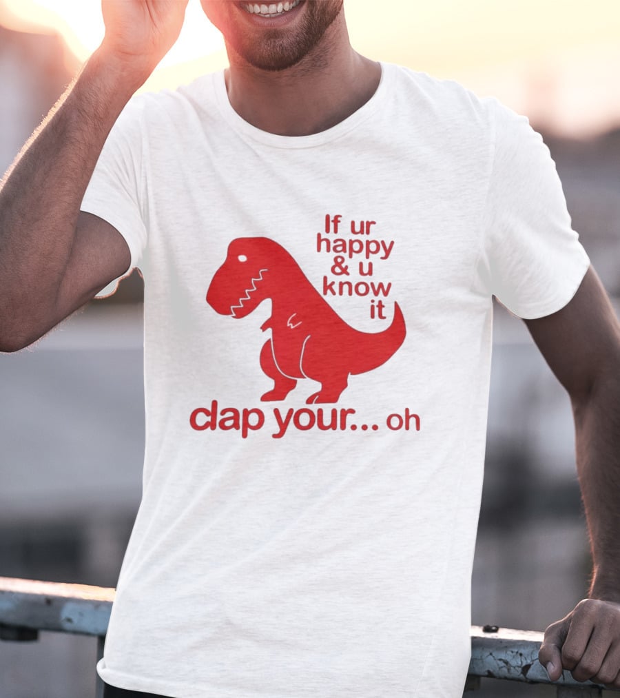 If Ur Happy & U Know It Clap Your Oh Dinosaur Humor T-Shirt