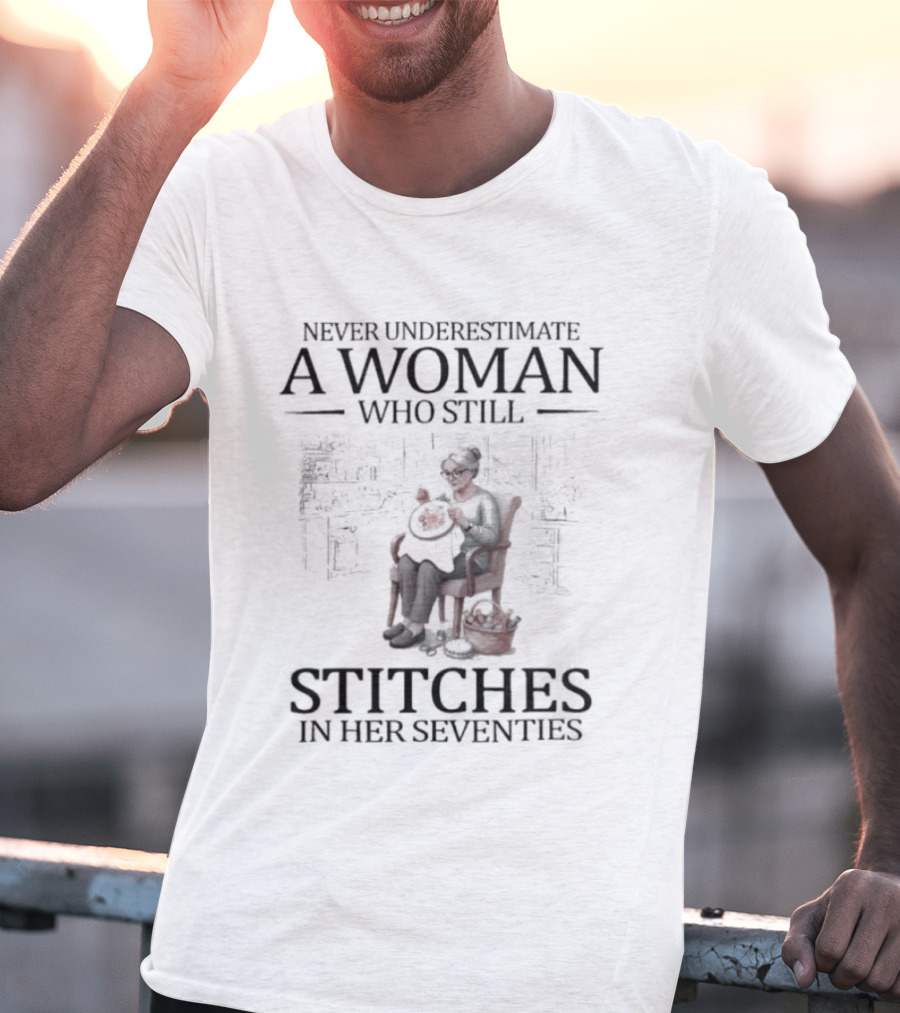 Never Underestimate A Woman Who Stitches In Her Seventies T-Shirt