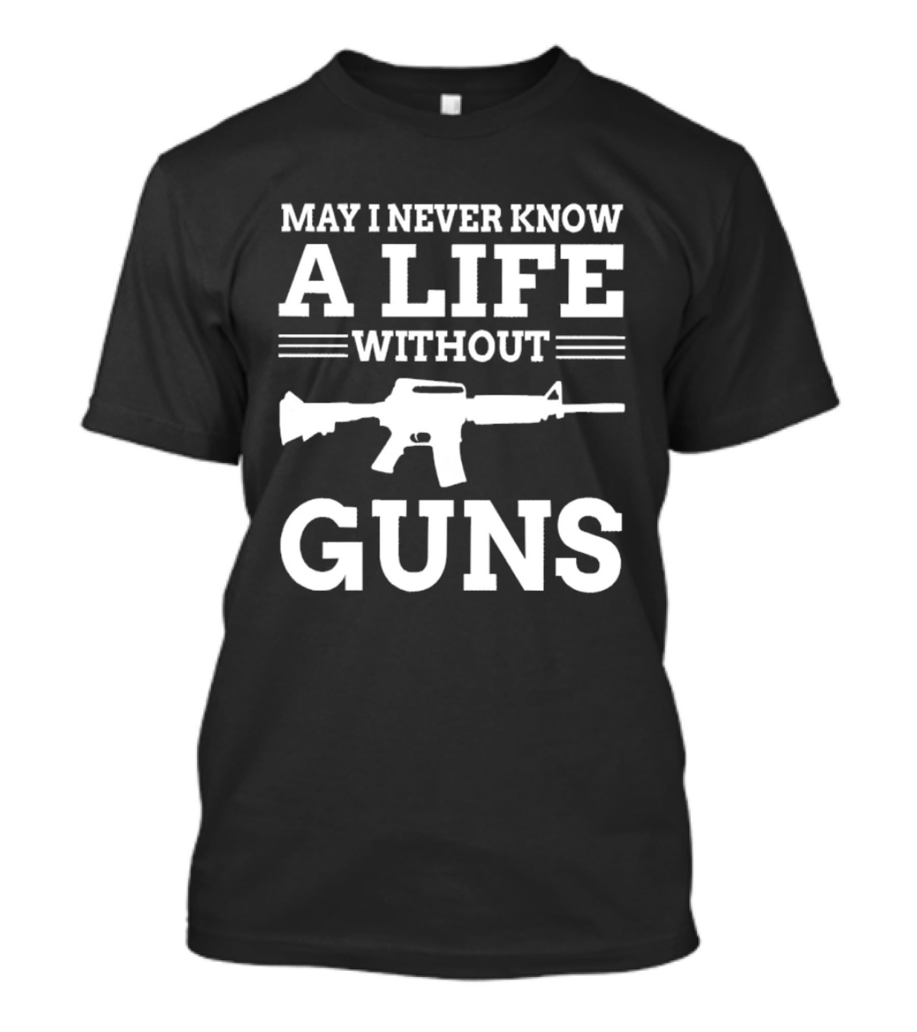 May I Never Know A Life Without Guns Rifle T-Shirt