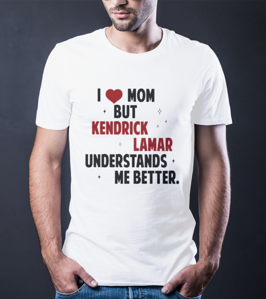 I Love Mom But Kendrick Lamar Understands Me Better T-Shirt
